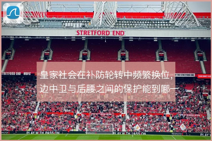 皇家社会在补防轮转中频繁换位,边中卫与后腰之间的保护能到哪一步