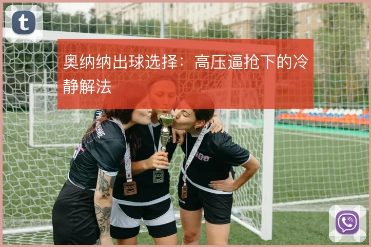 奥纳纳出球选择：高压逼抢下的冷静解法