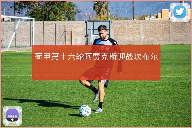 荷甲第十六轮阿贾克斯迎战坎布尔