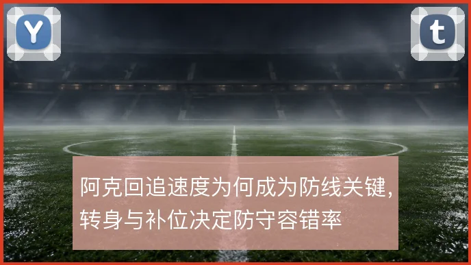 阿克回追速度为何成为防线关键，转身与补位决定防守容错率