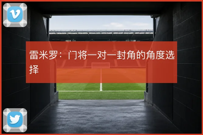 雷米罗：门将一对一封角的角度选择