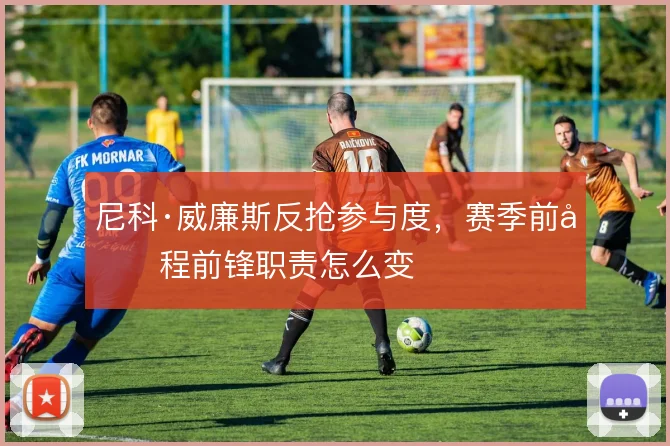 尼科·威廉斯反抢参与度，赛季前半程前锋职责怎么变