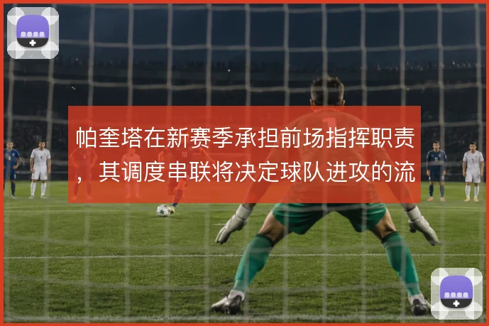 帕奎塔在新赛季承担前场指挥职责，其调度串联将决定球队进攻的流畅度