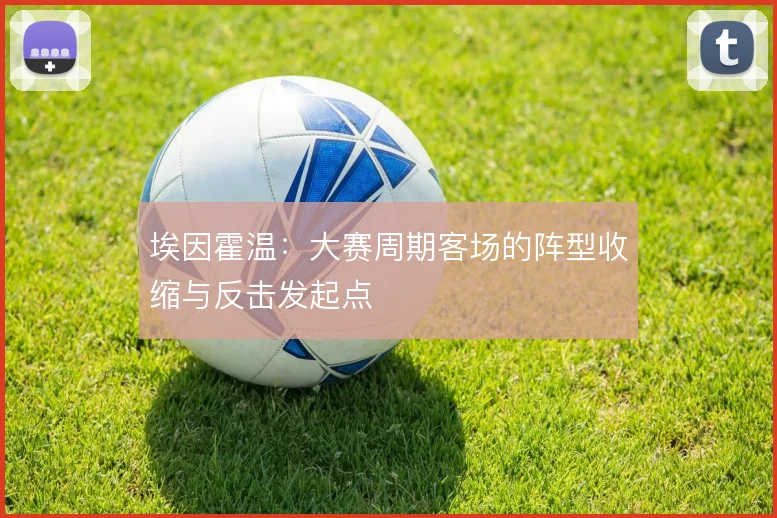 埃因霍温：大赛周期客场的阵型收缩与反击发起点