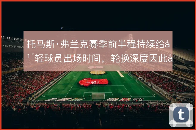 托马斯·弗兰克赛季前半程持续给年轻球员出场时间，轮换深度因此得到检验
