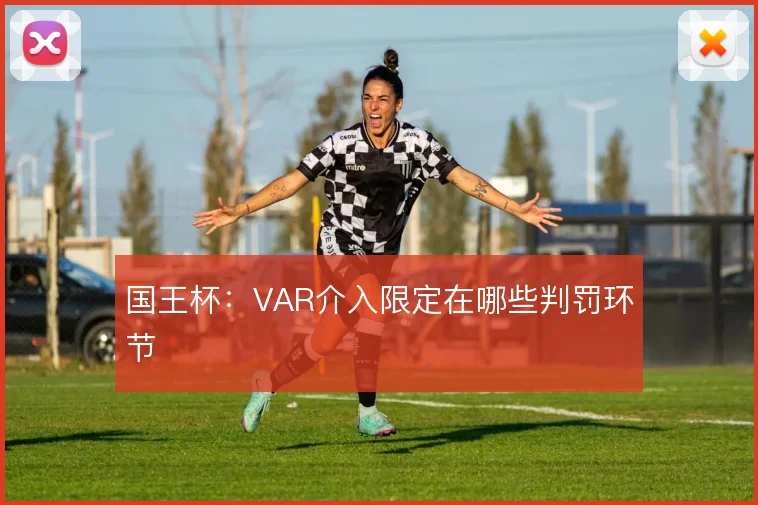 国王杯:VAR介入限定在哪些判罚环节