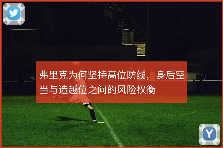 弗里克为何坚持高位防线，身后空当与造越位之间的风险权衡