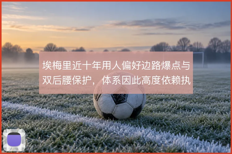 埃梅里近十年用人偏好边路爆点与双后腰保护，体系因此高度依赖执行