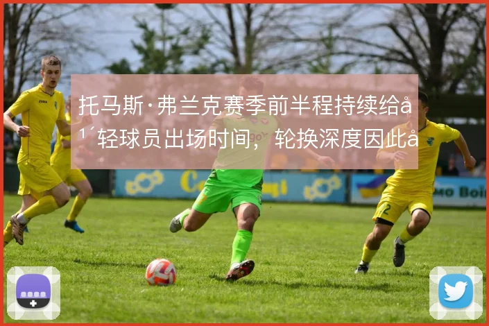 托马斯·弗兰克赛季前半程持续给年轻球员出场时间，轮换深度因此得到检验