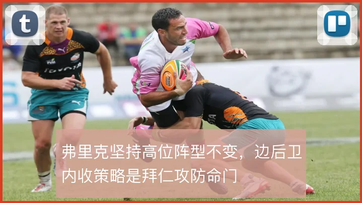 弗里克坚持高位阵型不变,边后卫内收策略是拜仁攻防命门
