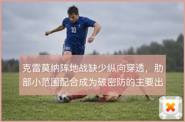 克雷莫纳阵地战缺少纵向穿透，肋部小范围配合成为破密防的主要出口
